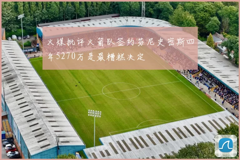 火媒批评火箭队签约芬尼史密斯四年5270万是最糟糕决定