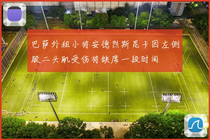 巴萨外租小将安德烈斯昆卡因左侧股二头肌受伤将缺席一段时间