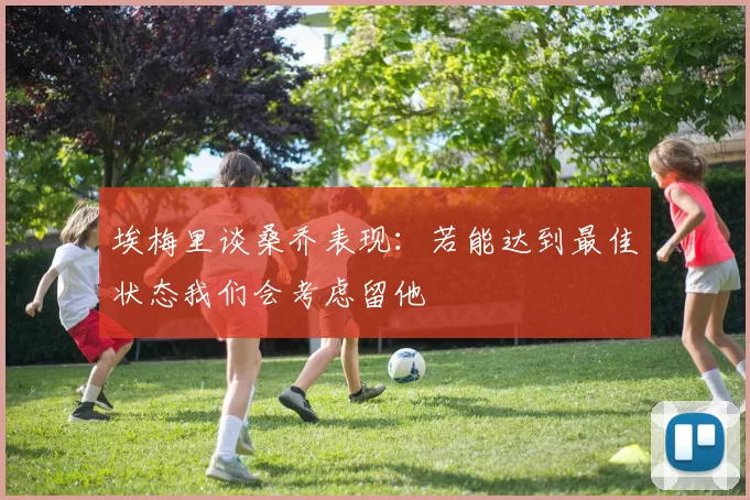 埃梅里谈桑乔表现：若能达到最佳状态我们会考虑留他