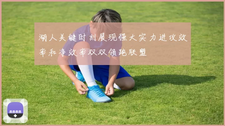 湖人关键时刻展现强大实力进攻效率和净效率双双领跑联盟