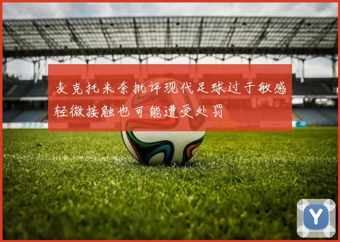 麦克托米奈批评现代足球过于敏感轻微接触也可能遭受处罚