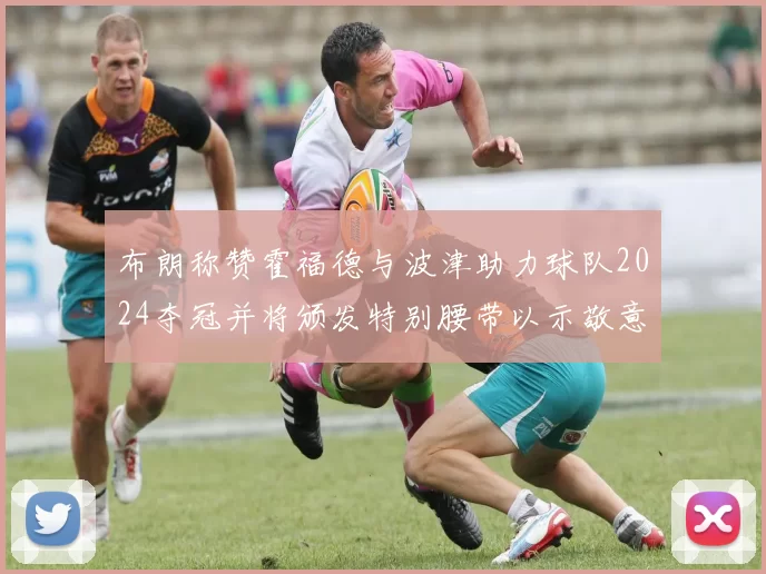 布朗称赞霍福德与波津助力球队2024夺冠并将颁发特别腰带以示敬意