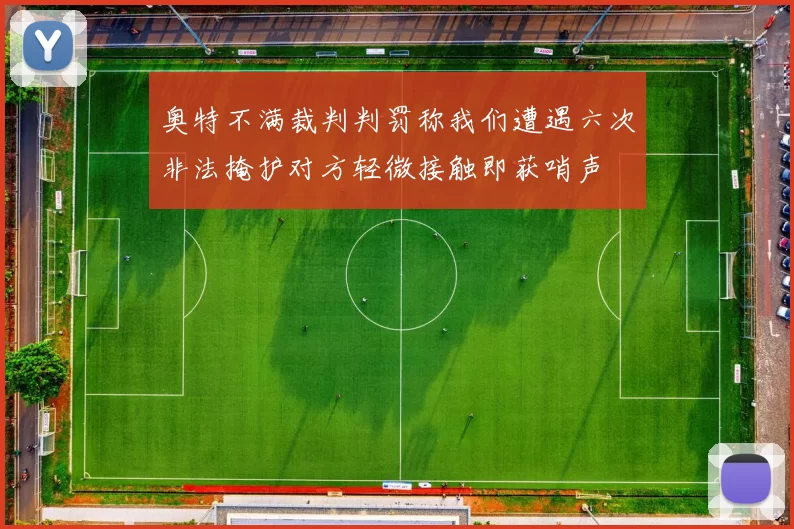 奥特不满裁判判罚称我们遭遇六次非法掩护对方轻微接触即获哨声