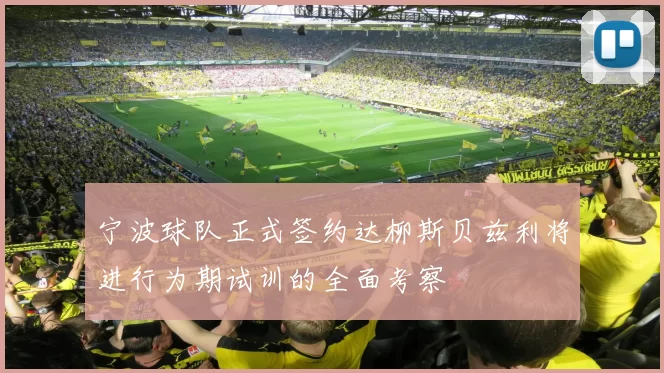 宁波球队正式签约达柳斯贝兹利将进行为期试训的全面考察