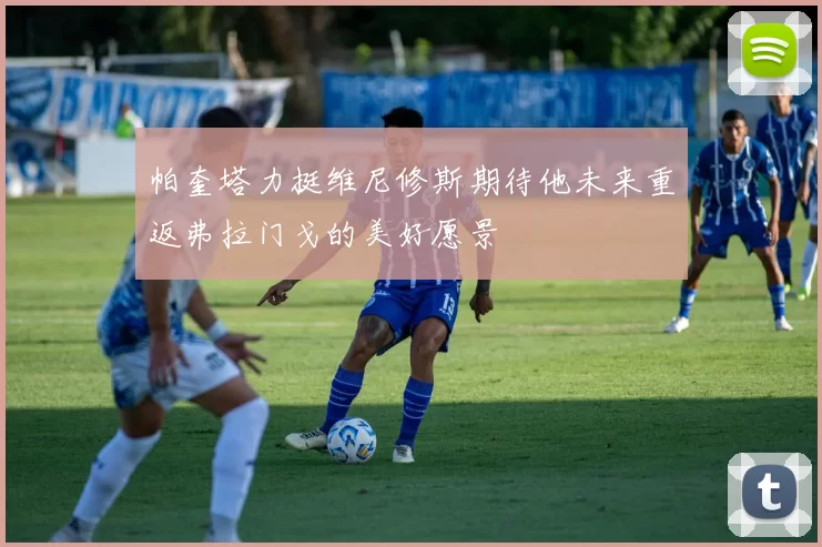 帕奎塔力挺维尼修斯期待他未来重返弗拉门戈的美好愿景