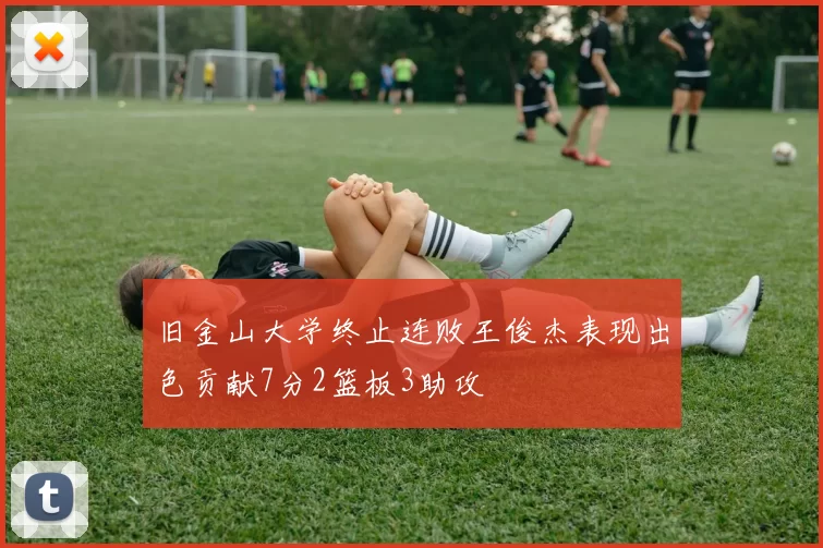 旧金山大学终止连败王俊杰表现出色贡献7分2篮板3助攻