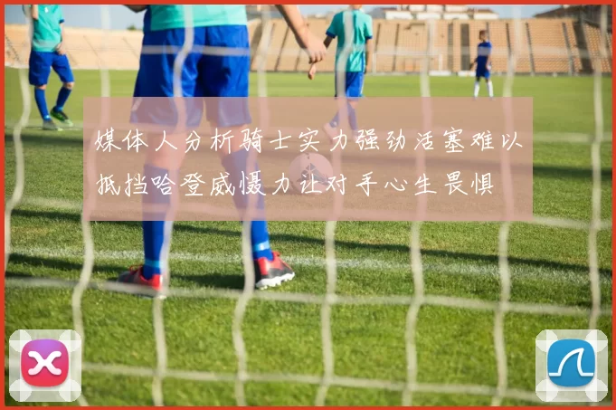 媒体人分析骑士实力强劲活塞难以抵挡哈登威慑力让对手心生畏惧