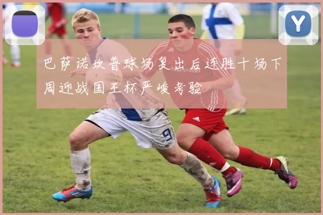 巴萨诺坎普球场复出后连胜十场下周迎战国王杯严峻考验