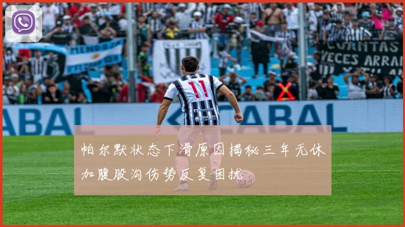 帕尔默状态下滑原因揭秘三年无休加腹股沟伤势反复困扰